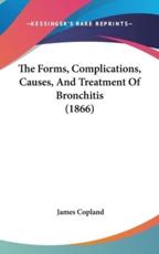 The Forms, Complications, Causes, And Treatment Of Bronchitis (1866) - James Copland (author)