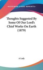 Thoughts Suggested By Some Of Our Lord's Chief Works On Earth (1879) - A Lady (author)