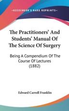 The Practitioners' And Students' Manual Of The Science Of Surgery - Edward Carroll Franklin (author)