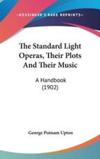 The Standard Light Operas, Their Plots And Their Music - George Putnam Upton (author)