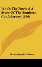 Who's The Patriot? A Story Of The Southern Confederacy (1886) - Flora McDonald Williams (author)