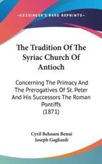 The Tradition Of The Syriac Church Of Antioch - Cyril Behnam Benni, Joseph Gagliardi (translator)