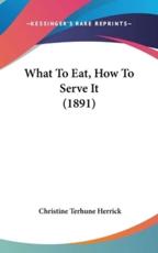 What To Eat, How To Serve It (1891) - Christine Terhune Herrick (author)