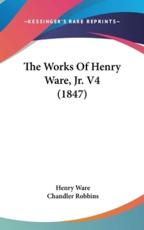 The Works Of Henry Ware, Jr. V4 (1847) - Henry Ware, Chandler Robbins (editor)