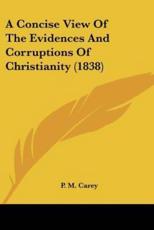 A Concise View Of The Evidences And Corruptions Of Christianity (1838) - P M Carey