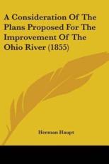 A Consideration Of The Plans Proposed For The Improvement Of The Ohio River (1855) - Herman Haupt