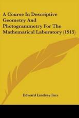 A Course In Descriptive Geometry And Photogrammetry For The Mathematical Laboratory (1915) - Edward Lindsay Ince