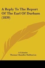 A Reply To The Report Of The Earl Of Durham (1839) - A Colonist (author), Thomas Chandler Haliburton (author)