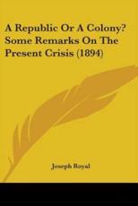 A Republic Or A Colony? Some Remarks On The Present Crisis (1894) - Joseph Royal (author)