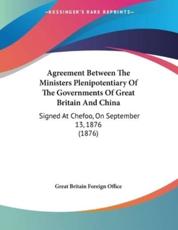 Agreement Between The Ministers Plenipotentiary Of The Governments Of Great Britain And China - Great Britain Foreign Office