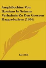 Amphilochius Von Ikonium In Seinem Verhaltnis Zu Den Grossen Kappadoziern (1904) - Karl Holl (author)