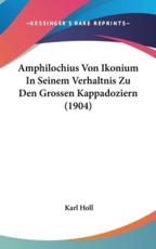 Amphilochius Von Ikonium In Seinem Verhaltnis Zu Den Grossen Kappadoziern (1904) - Karl Holl (author)