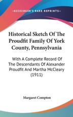Historical Sketch Of The Proudfit Family Of York County, Pennsylvania - Margaret Compton (editor)