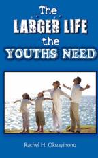 The Larger Life the Youths Need - Okuayinonu, Rachel H.