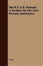 The B.T. & B. Manual; A Treatise on the Care of Saws and Knives - Anon (author)