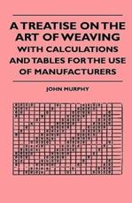 A Treatise on the Art of Weaving, with Calculations and Tables for the Use of Manufacturers - John Murphy (author)