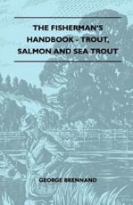 The Fisherman's Handbook - Trout, Salmon and Sea Trout - George Brennand (author)