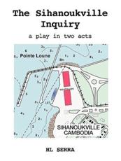 The Sihanoukville Inquiry: A Play in Two acts - Serra, HL