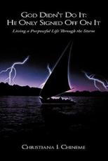God Didn't Do It; He Only Signed Off On It: Living a Purposeful Life Through the Storm - Chineme, Christiana I.
