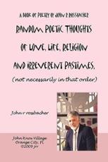 Random Poetic Thoughts of Love, Life, Religion and Irreverent Pastimes, (not necessarily in that order.) - rossbacher, john r