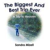 The Biggest And Best Trip Ever: A Trip to Heaven - Mizell, Sandra