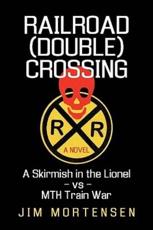 Railroad (Double) Crossing: A Novel: A Skirmish in the Lionel Vs Mth Train War - Jim Mortensen, Mortensen