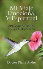 Mi Viaje Emocional y Espiritual: Apegate Al Amor y Vive Sin Cargas - Andre, Doctor Pierre
