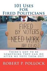 101 Uses for Fired Politicians - Robert P Pollock (author)