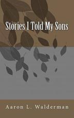 Stories I Told My Sons - Aaron L Walderman