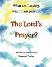 What am I saying, when I am praying The Lord's Prayer? - Fowler, Margaret