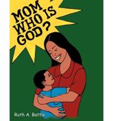 Mom, Who Is God? - Battle, Ruth A.