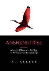 Ansheniu Rise: A Magical Metamorphic Tale of Adventure and Friendship - Kellee, K.