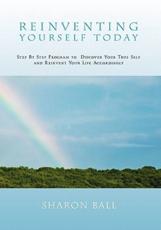 Reinventing Yourself Today: Step By Step Program to  Discover Your True Self and Reinvent Your Life Accordingly - Ball, Sharon