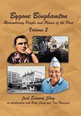 Bygone Binghamton: Remembering People and Places of the Past Volume Two - Shay, Jack Edward