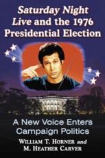 Saturday Night Live and the 1976 Presidential Election - William T. Horner (author), M. Heather Carver (author)