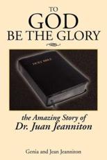 To God Be the Glory: The Amazing Story of Dr. Juan... - Jeanniton, Jean