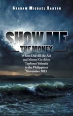 Show Me the Money: Where Did All the Aid and Money Go After Typhoon Yolanda in the Philippines November 2013 - Barton, Graham Michael