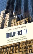 Trump Fiction: Essays on Donald Trump in Literature, Film, and Television Stephen Hock Editor