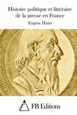 Histoire Politique Et Litteraire De La Presse En France - Eugene Hatin, Fb Editions (editor)