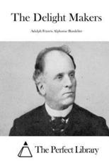 The Delight Makers - Adolph Francis Alphonse Bandelier, The Perfect Library (editor)