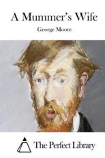 A Mummer's Wife - George Moore (author), The Perfect Library (editor)