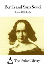 Berlin and Sans Souci - Luise Muhlbach (author), The Perfect Library (editor)