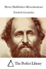 Herrn Mahlhubers Reiseabenteuer - Friedrich Gerstacker (author), The Perfect Library (editor)