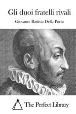 Gli Duoi Fratelli Rivali - Giovanni Battista Della Porta, The Perfect Library (editor)