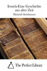 Irmela-Eine Geschichte Aus Alter Zeit - Heinrich Steinhausen (author), The Perfect Library (editor)