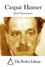 Caspar Hauser - Jakob Wassermann (author), The Perfect Library (editor)