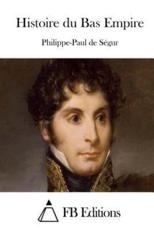 Histoire Du Bas Empire - Philippe-Paul De Segur (author), Fb Editions (editor)