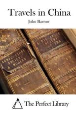 Travels in China - John Barrow (author), The Perfect Library (editor)