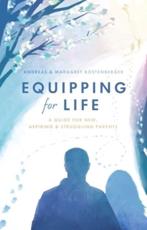 Equipping for Life: A Guide for New, Aspiring & Struggling Parents Andreas Köstenberger Author