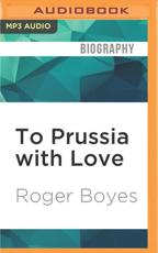 To Prussia With Love - Roger Boyes (author), Brian Bowles (read by)